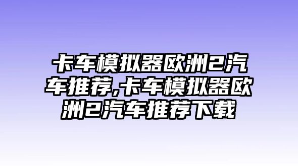 卡車模擬器歐洲2汽車推薦,卡車模擬器歐洲2汽車推薦下載