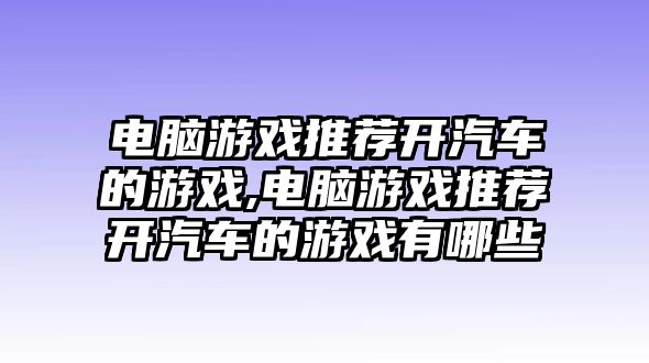 電腦游戲推薦開汽車的游戲,電腦游戲推薦開汽車的游戲有哪些