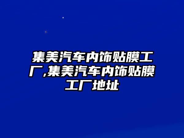 集美汽車內(nèi)飾貼膜工廠,集美汽車內(nèi)飾貼膜工廠地址