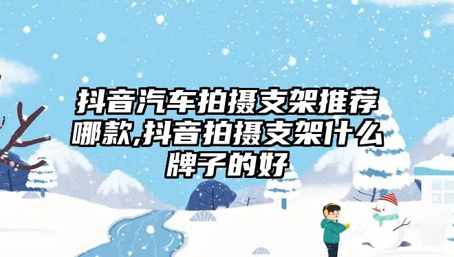 抖音汽車拍攝支架推薦哪款,抖音拍攝支架什么牌子的好