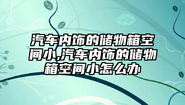 汽車內(nèi)飾的儲(chǔ)物箱空間小,汽車內(nèi)飾的儲(chǔ)物箱空間小怎么辦