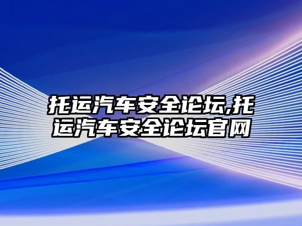 托運(yùn)汽車安全論壇,托運(yùn)汽車安全論壇官網(wǎng)