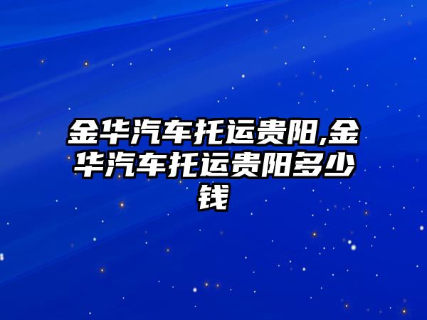 金華汽車托運貴陽,金華汽車托運貴陽多少錢