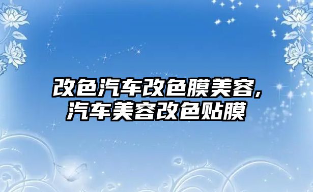 改色汽車改色膜美容,汽車美容改色貼膜