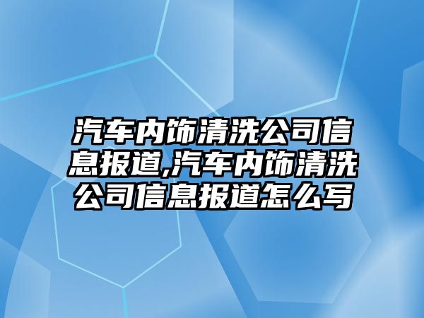 汽車內(nèi)飾清洗公司信息報(bào)道,汽車內(nèi)飾清洗公司信息報(bào)道怎么寫