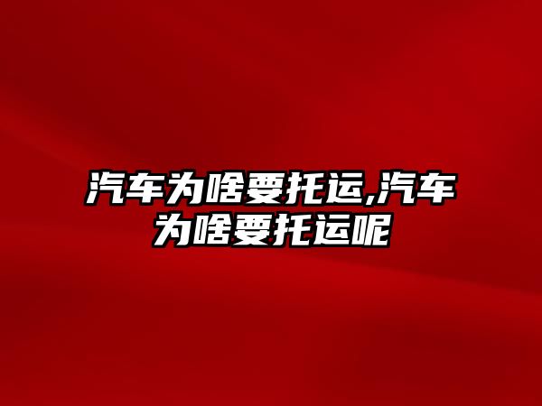 汽車為啥要托運,汽車為啥要托運呢