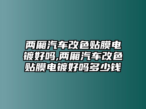 兩廂汽車改色貼膜電鍍好嗎,兩廂汽車改色貼膜電鍍好嗎多少錢(qián)