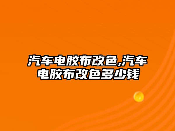 汽車電膠布改色,汽車電膠布改色多少錢