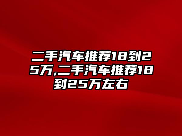 二手汽車推薦18到25萬(wàn),二手汽車推薦18到25萬(wàn)左右