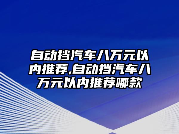 自動擋汽車八萬元以內(nèi)推薦,自動擋汽車八萬元以內(nèi)推薦哪款