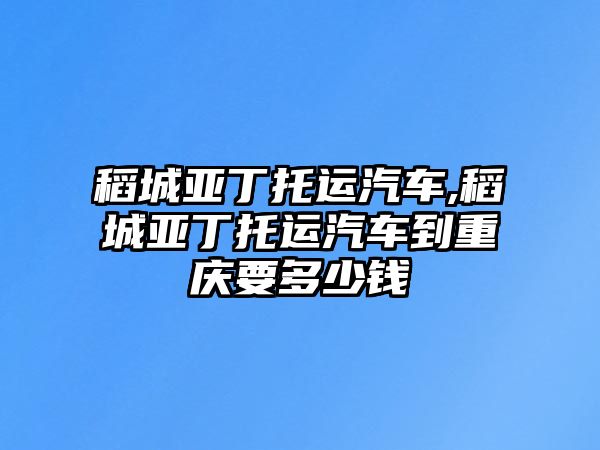 稻城亞丁托運汽車,稻城亞丁托運汽車到重慶要多少錢