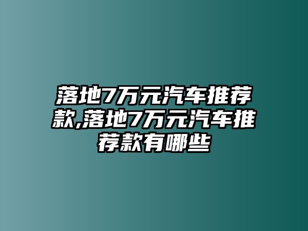 落地7萬(wàn)元汽車(chē)推薦款,落地7萬(wàn)元汽車(chē)推薦款有哪些