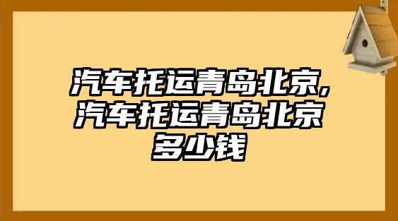 汽車托運(yùn)青島北京,汽車托運(yùn)青島北京多少錢