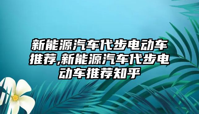 新能源汽車代步電動(dòng)車推薦,新能源汽車代步電動(dòng)車推薦知乎