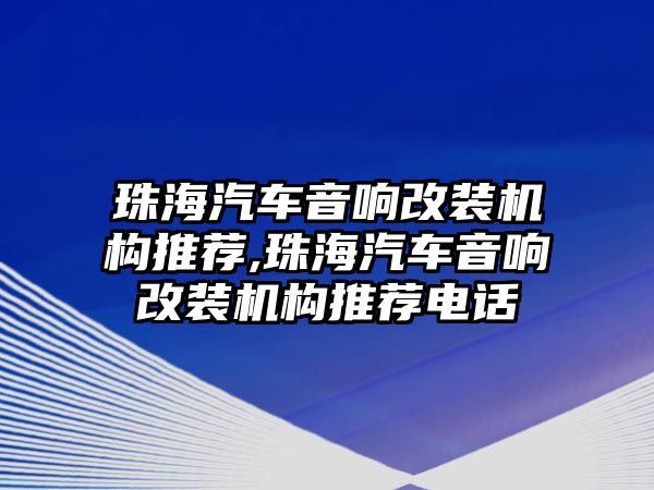 珠海汽車音響改裝機構(gòu)推薦,珠海汽車音響改裝機構(gòu)推薦電話