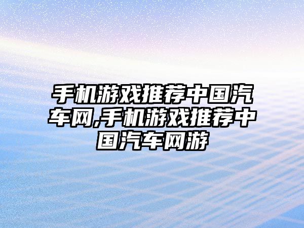 手機游戲推薦中國汽車網(wǎng),手機游戲推薦中國汽車網(wǎng)游