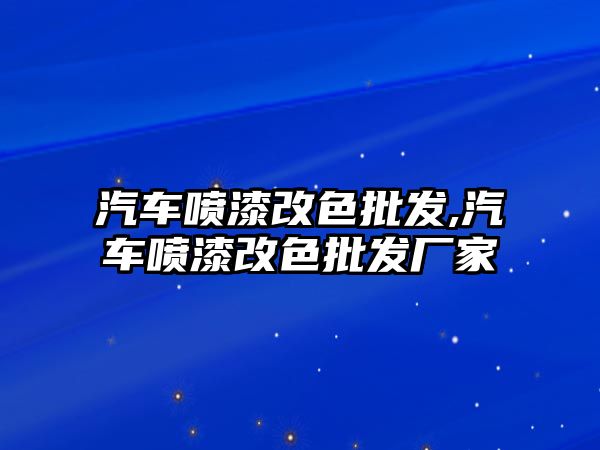 汽車噴漆改色批發(fā),汽車噴漆改色批發(fā)廠家