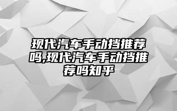 現(xiàn)代汽車手動(dòng)擋推薦嗎,現(xiàn)代汽車手動(dòng)擋推薦嗎知乎