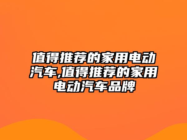 值得推薦的家用電動汽車,值得推薦的家用電動汽車品牌