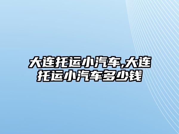 大連托運小汽車,大連托運小汽車多少錢