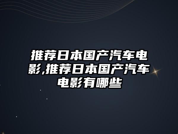 推薦日本國(guó)產(chǎn)汽車電影,推薦日本國(guó)產(chǎn)汽車電影有哪些