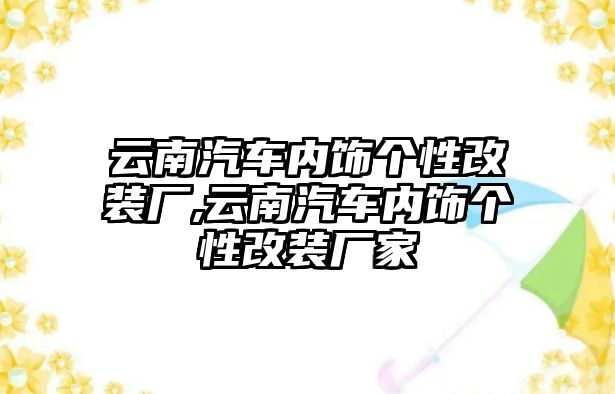 云南汽車內(nèi)飾個(gè)性改裝廠,云南汽車內(nèi)飾個(gè)性改裝廠家