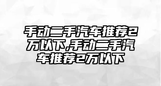 手動二手汽車推薦2萬以下,手動二手汽車推薦2萬以下