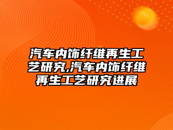 汽車內(nèi)飾纖維再生工藝研究,汽車內(nèi)飾纖維再生工藝研究進(jìn)展