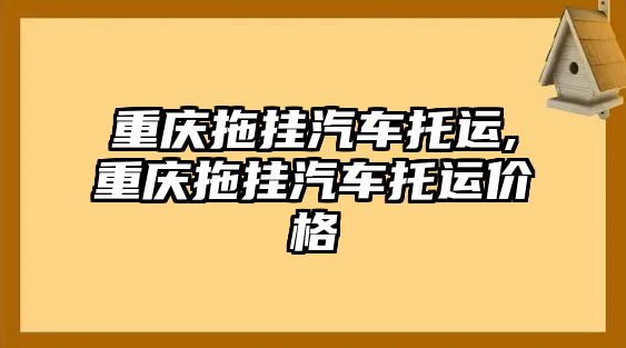 重慶拖掛汽車托運,重慶拖掛汽車托運價格