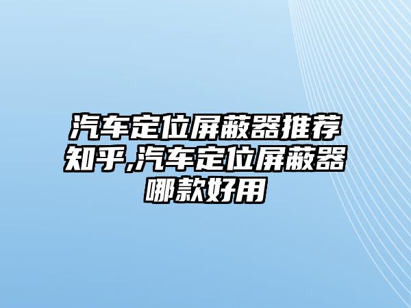 汽車定位屏蔽器推薦知乎,汽車定位屏蔽器哪款好用