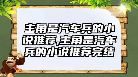 主角是汽車兵的小說推薦,主角是汽車兵的小說推薦完結(jié)