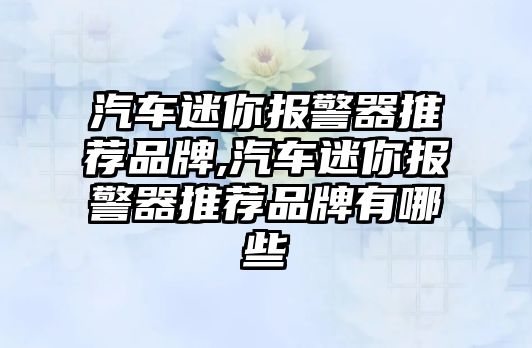 汽車迷你報(bào)警器推薦品牌,汽車迷你報(bào)警器推薦品牌有哪些