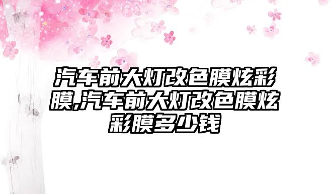 汽車前大燈改色膜炫彩膜,汽車前大燈改色膜炫彩膜多少錢