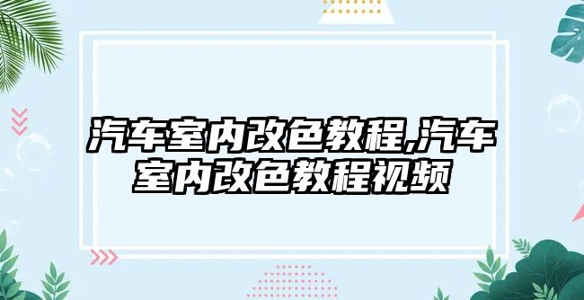 汽車室內(nèi)改色教程,汽車室內(nèi)改色教程視頻