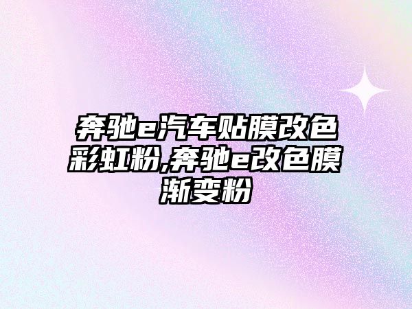 奔馳e汽車貼膜改色彩虹粉,奔馳e改色膜漸變粉