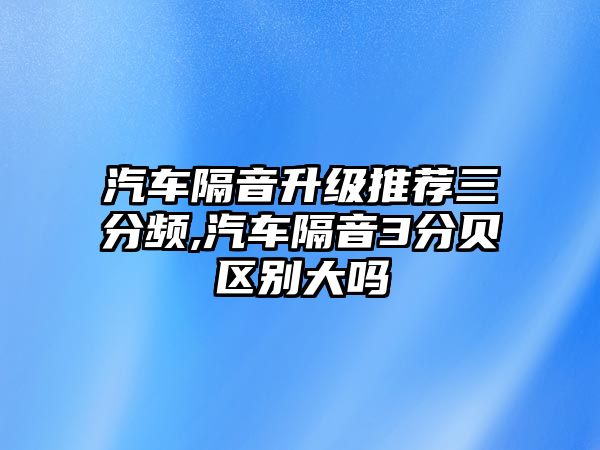 汽車隔音升級(jí)推薦三分頻,汽車隔音3分貝區(qū)別大嗎