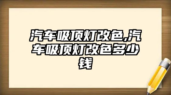 汽車吸頂燈改色,汽車吸頂燈改色多少錢