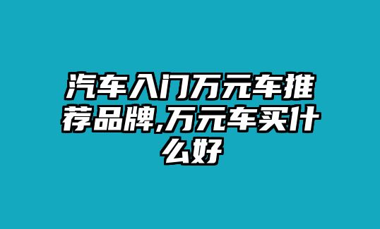 汽車入門萬元車推薦品牌,萬元車買什么好