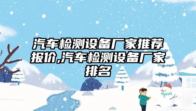 汽車檢測(cè)設(shè)備廠家推薦報(bào)價(jià),汽車檢測(cè)設(shè)備廠家排名