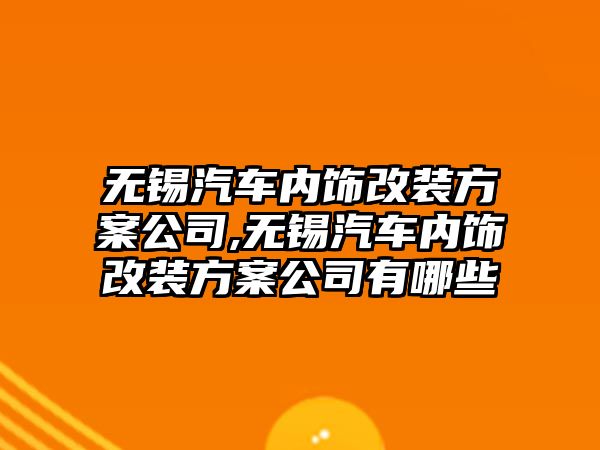 無錫汽車內(nèi)飾改裝方案公司,無錫汽車內(nèi)飾改裝方案公司有哪些