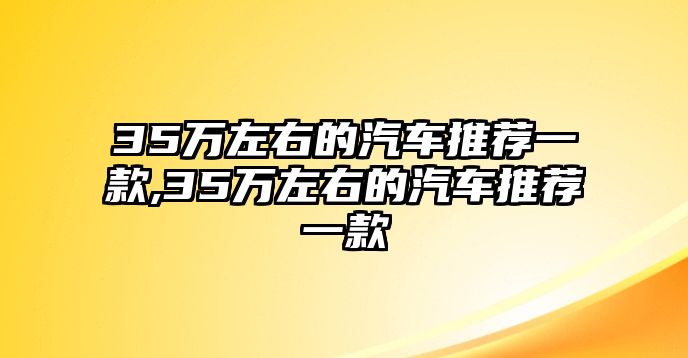 35萬左右的汽車推薦一款,35萬左右的汽車推薦一款