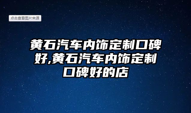 黃石汽車內(nèi)飾定制口碑好,黃石汽車內(nèi)飾定制口碑好的店