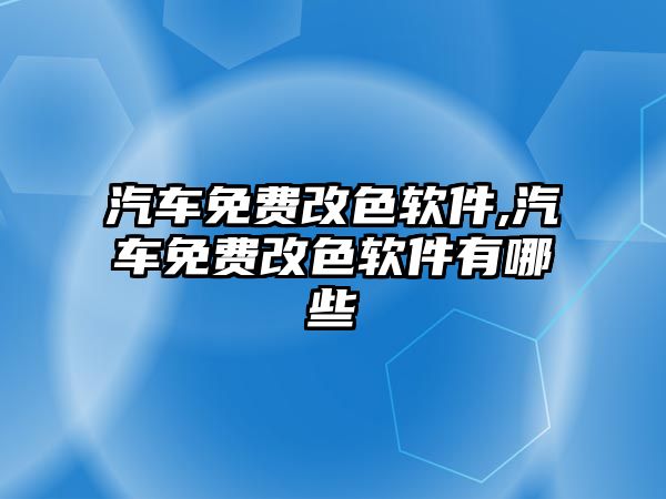 汽車免費改色軟件,汽車免費改色軟件有哪些