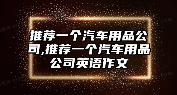 推薦一個(gè)汽車用品公司,推薦一個(gè)汽車用品公司英語(yǔ)作文