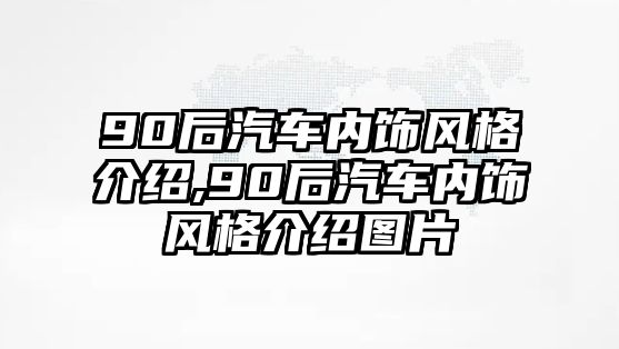 90后汽車內(nèi)飾風(fēng)格介紹,90后汽車內(nèi)飾風(fēng)格介紹圖片