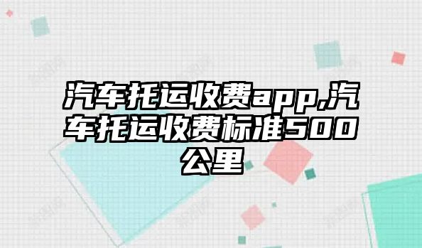 汽車托運收費app,汽車托運收費標(biāo)準(zhǔn)500公里