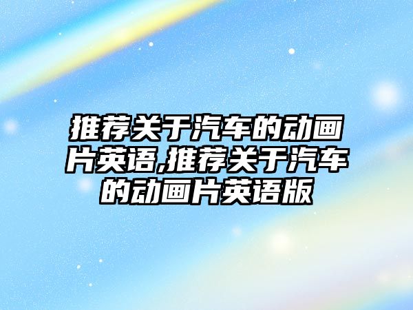 推薦關(guān)于汽車的動畫片英語,推薦關(guān)于汽車的動畫片英語版