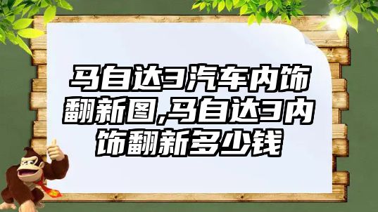 馬自達(dá)3汽車內(nèi)飾翻新圖,馬自達(dá)3內(nèi)飾翻新多少錢