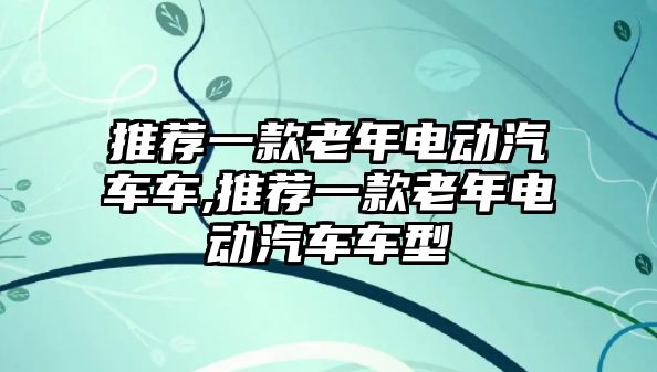 推薦一款老年電動汽車車,推薦一款老年電動汽車車型