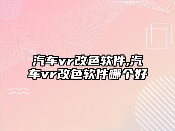 汽車vr改色軟件,汽車vr改色軟件哪個好